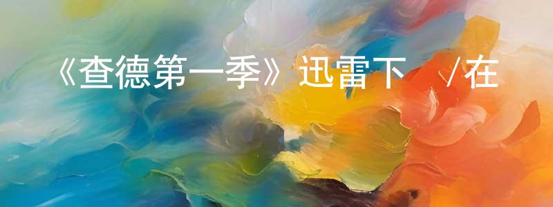 蔡佳杰的動漫綜藝大全,《查德第一季》迅雷下載/在線觀看-都市情感-美劇天堂